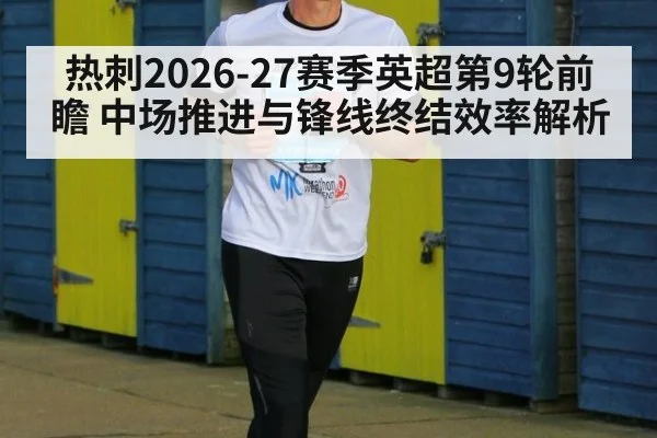 热刺2026-27赛季英超第9轮前瞻 中场推进与锋线终结效率解析