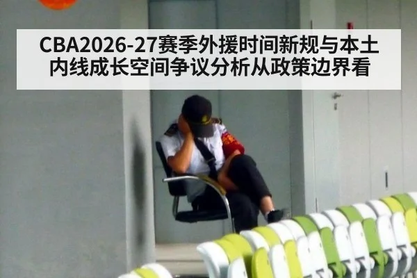 CBA2026-27赛季外援时间新规与本土内线成长空间争议分析从政策边界看